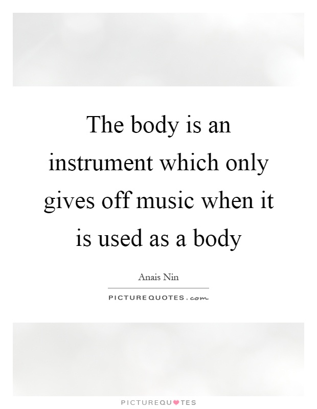 The body is an instrument which only gives off music when it is used as a body Picture Quote #1