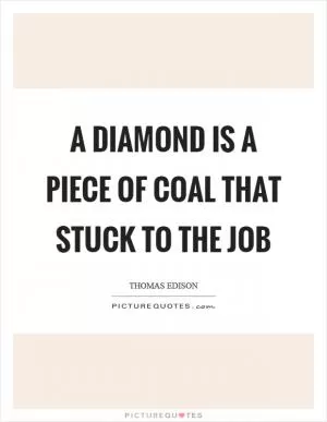 A diamond is a piece of coal that stuck to the job Picture Quote #1