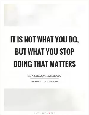 It is not what you do, but what you stop doing that matters Picture Quote #1