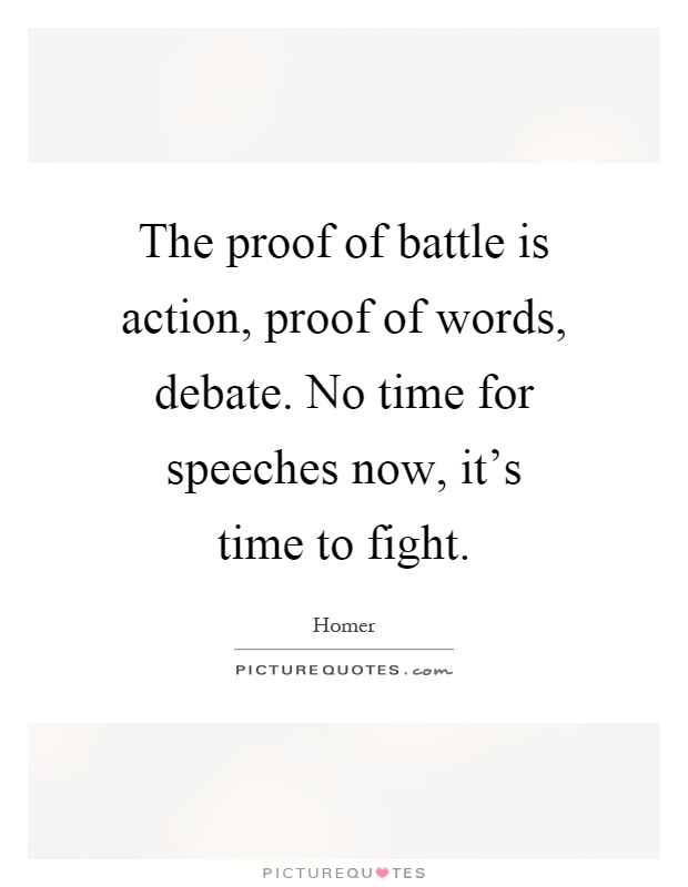 The proof of battle is action, proof of words, debate. No time for speeches now, it's time to fight Picture Quote #1