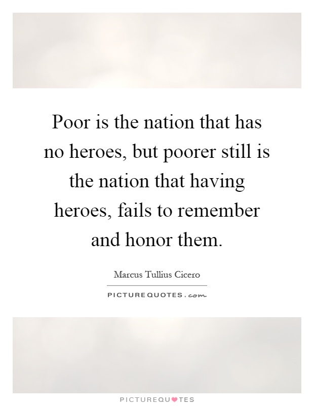 Poor is the nation that has no heroes, but poorer still is the nation that having heroes, fails to remember and honor them Picture Quote #1