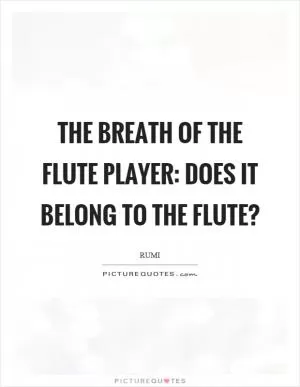 The breath of the flute player: does it belong to the flute? Picture Quote #1