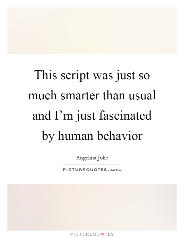This script was just so much smarter than usual and I'm just fascinated by human behavior Picture Quote #1