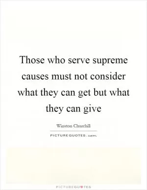 Those who serve supreme causes must not consider what they can get but what they can give Picture Quote #1
