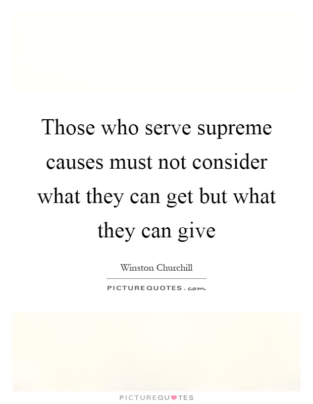 Those who serve supreme causes must not consider what they can get but what they can give Picture Quote #1