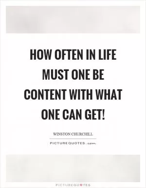 How often in life must one be content with what one can get! Picture Quote #1