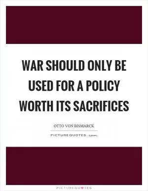 War should only be used for a policy worth its sacrifices Picture Quote #1