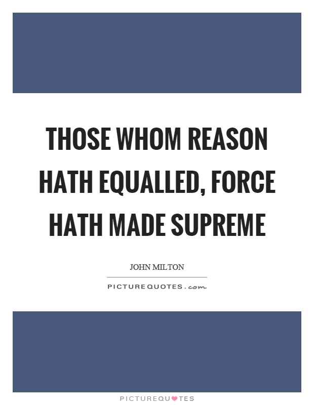 Those whom reason hath equalled, force hath made supreme Picture Quote #1