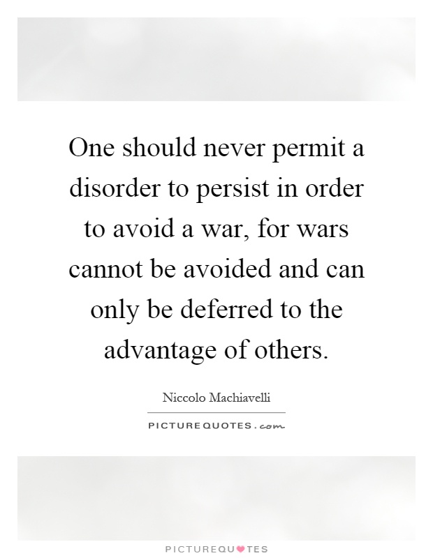 One should never permit a disorder to persist in order to avoid a war, for wars cannot be avoided and can only be deferred to the advantage of others Picture Quote #1