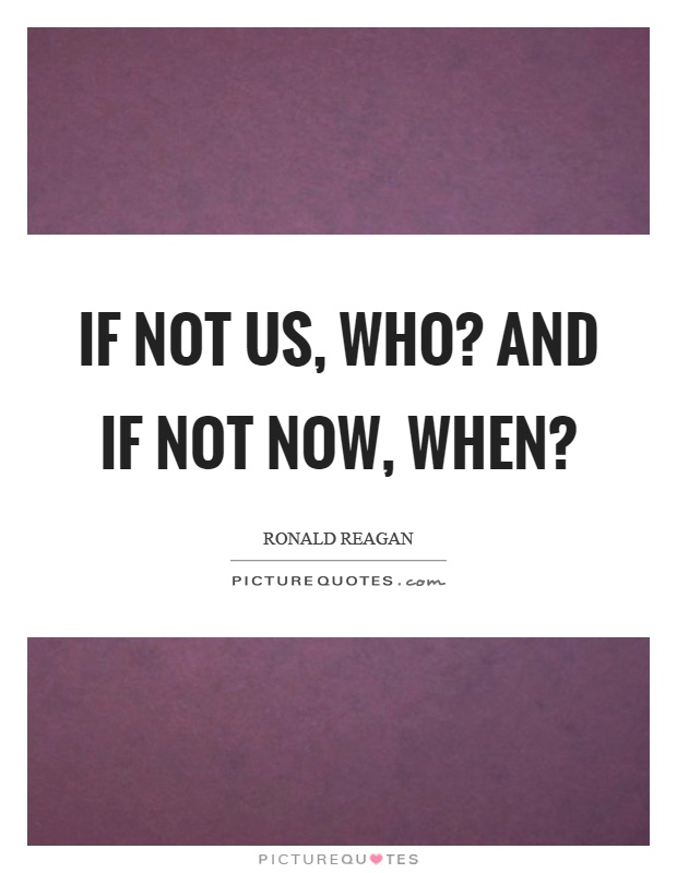 If not us, who? And if not now, when? Picture Quote #1