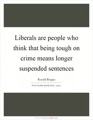 Liberals are people who think that being tough on crime means longer suspended sentences Picture Quote #1