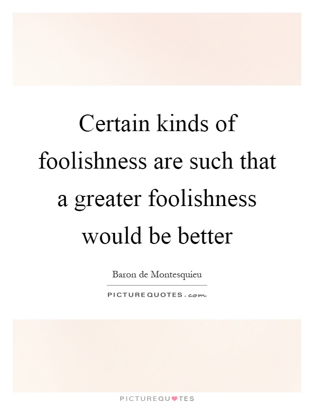 Certain kinds of foolishness are such that a greater foolishness would be better Picture Quote #1