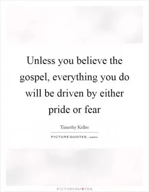 Unless you believe the gospel, everything you do will be driven by either pride or fear Picture Quote #1