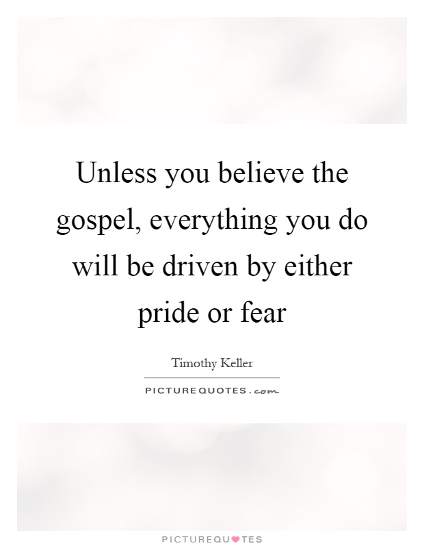 Unless you believe the gospel, everything you do will be driven by either pride or fear Picture Quote #1