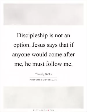 Discipleship is not an option. Jesus says that if anyone would come after me, he must follow me Picture Quote #1