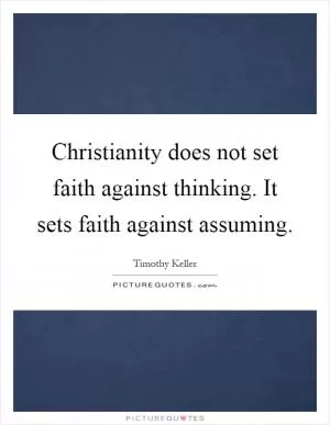Christianity does not set faith against thinking. It sets faith against assuming Picture Quote #1