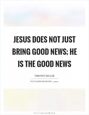 Jesus does not just bring good news; he is the good news Picture Quote #1