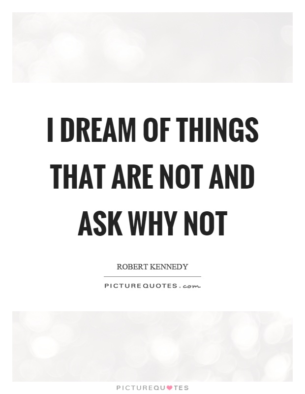 I dream of things that are not and ask why not Picture Quote #1
