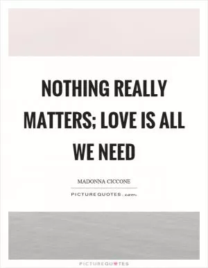 Nothing really matters; love is all we need Picture Quote #1
