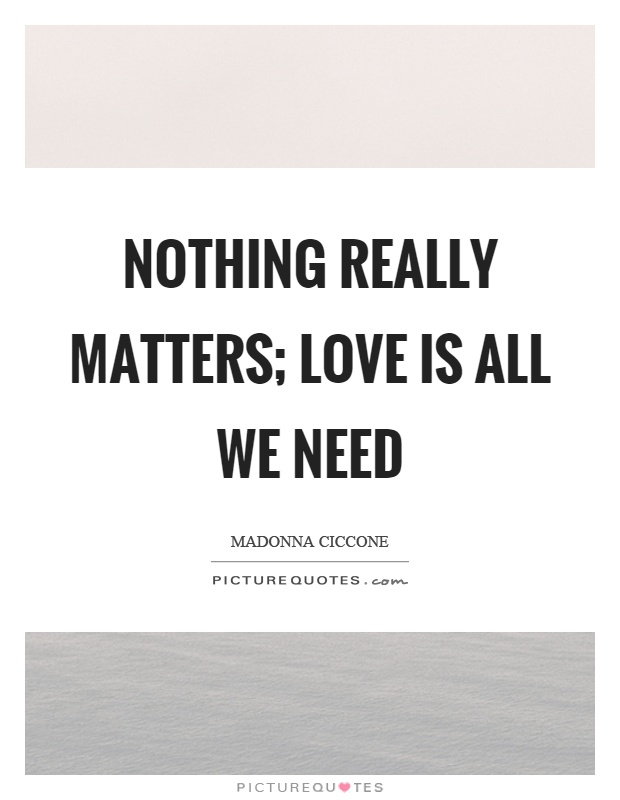 Nothing really matters; love is all we need Picture Quote #1