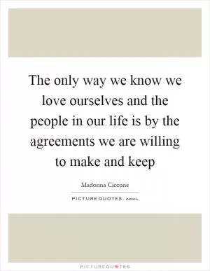 The only way we know we love ourselves and the people in our life is by the agreements we are willing to make and keep Picture Quote #1