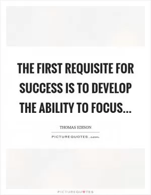 The first requisite for success is to develop the ability to focus Picture Quote #1