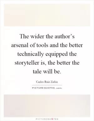 The wider the author’s arsenal of tools and the better technically equipped the storyteller is, the better the tale will be Picture Quote #1