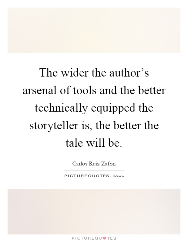 The wider the author's arsenal of tools and the better technically equipped the storyteller is, the better the tale will be Picture Quote #1