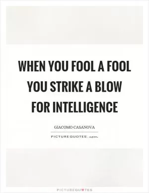 When you fool a fool you strike a blow for intelligence Picture Quote #1