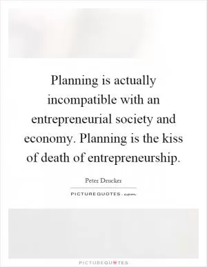 Planning is actually incompatible with an entrepreneurial society and economy. Planning is the kiss of death of entrepreneurship Picture Quote #1