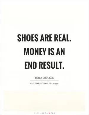 Shoes are real. Money is an end result Picture Quote #1