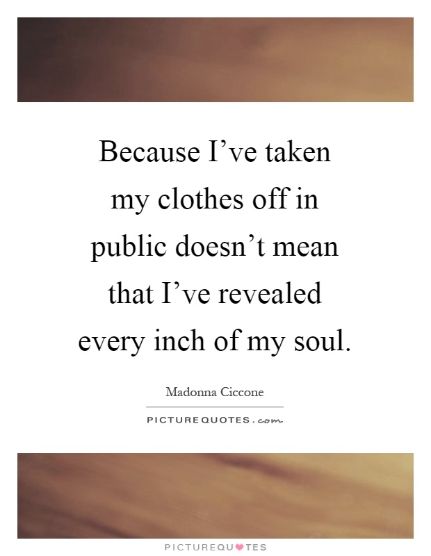 Because I've taken my clothes off in public doesn't mean that I've revealed every inch of my soul Picture Quote #1
