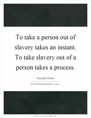 To take a person out of slavery takes an instant. To take slavery out of a person takes a process Picture Quote #1