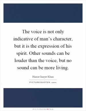 The voice is not only indicative of man’s character, but it is the expression of his spirit. Other sounds can be louder than the voice, but no sound can be more living Picture Quote #1