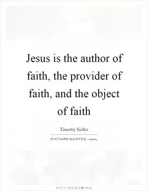 Jesus is the author of faith, the provider of faith, and the object of faith Picture Quote #1