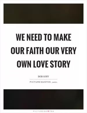 We need to make our faith our very own love story Picture Quote #1