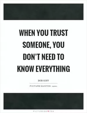 When you trust someone, you don’t need to know everything Picture Quote #1