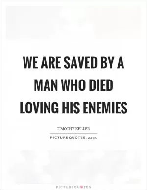 We are saved by a man who died loving his enemies Picture Quote #1