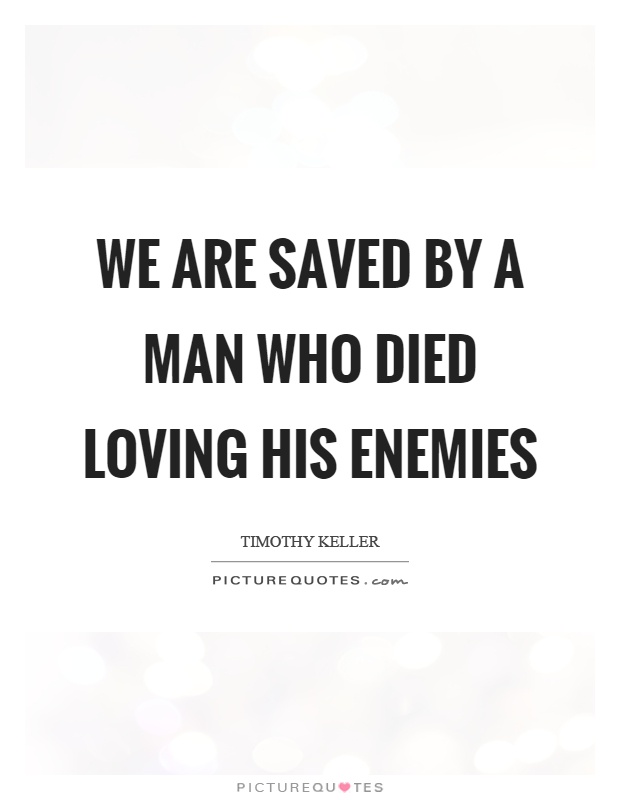 We are saved by a man who died loving his enemies Picture Quote #1