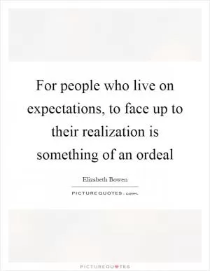 For people who live on expectations, to face up to their realization is something of an ordeal Picture Quote #1