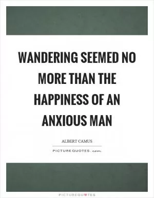 Wandering seemed no more than the happiness of an anxious man Picture Quote #1