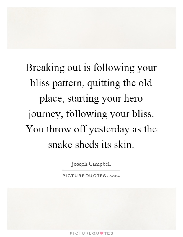 Breaking out is following your bliss pattern, quitting the old place, starting your hero journey, following your bliss. You throw off yesterday as the snake sheds its skin Picture Quote #1