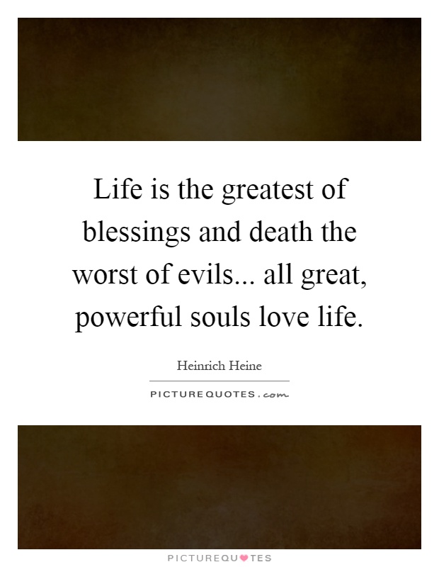 Life is the greatest of blessings and death the worst of evils... all great, powerful souls love life Picture Quote #1