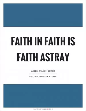 Faith in faith is faith astray Picture Quote #1