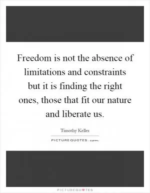 Freedom is not the absence of limitations and constraints but it is finding the right ones, those that fit our nature and liberate us Picture Quote #1