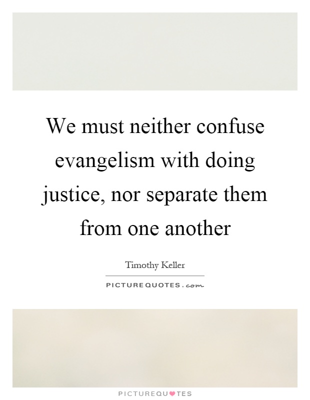 We must neither confuse evangelism with doing justice, nor separate them from one another Picture Quote #1