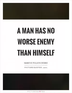 A man has no worse enemy than himself Picture Quote #1