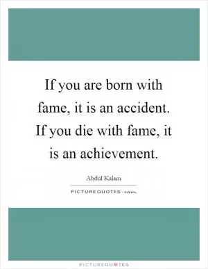 If you are born with fame, it is an accident. If you die with fame, it is an achievement Picture Quote #1