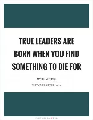 True leaders are born when you find something to die for Picture Quote #1