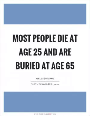 Most people die at age 25 and are buried at age 65 Picture Quote #1
